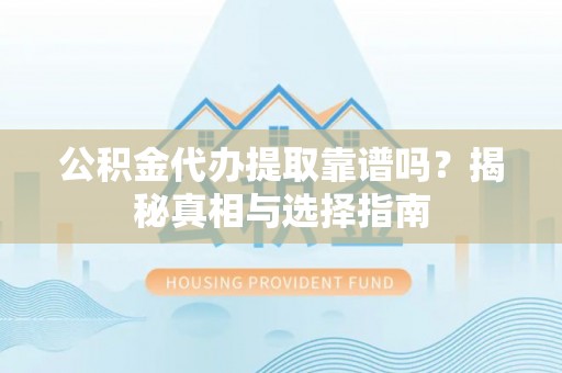道滘公积金代办提取靠谱吗？揭秘真相与选择指南