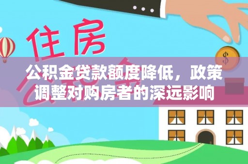 道滘公积金贷款额度降低，政策调整对购房者的深远影响