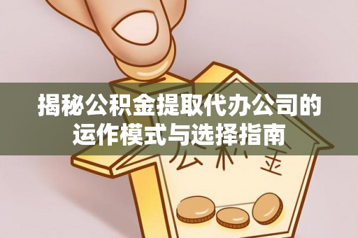 道滘揭秘公积金提取代办公司的运作模式与选择指南