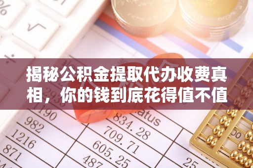 道滘揭秘公积金提取代办收费真相，你的钱到底花得值不值？