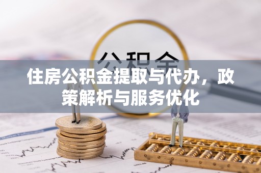 道滘住房公积金提取与代办，政策解析与服务优化