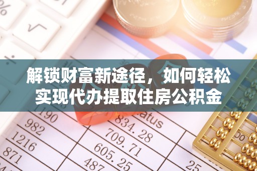 道滘解锁财富新途径，如何轻松实现代办提取住房公积金