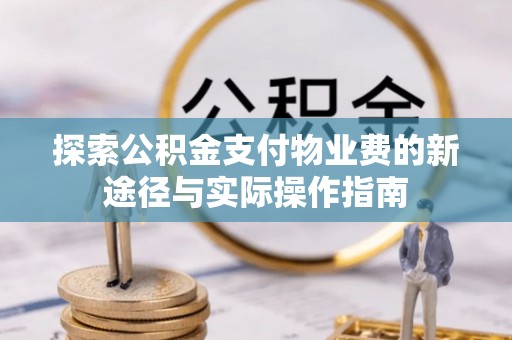 道滘探索公积金支付物业费的新途径与实际操作指南