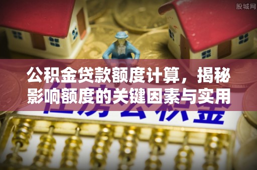 道滘公积金贷款额度计算，揭秘影响额度的关键因素与实用技巧