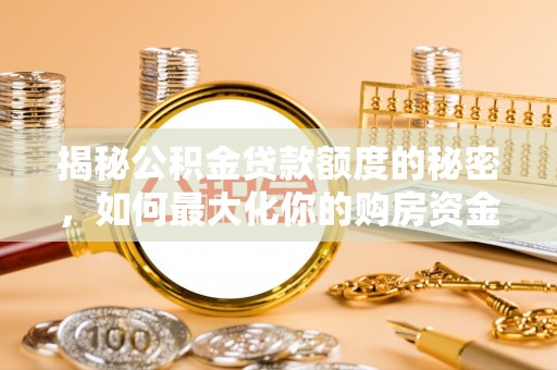 道滘揭秘公积金贷款额度的秘密，如何最大化你的购房资金