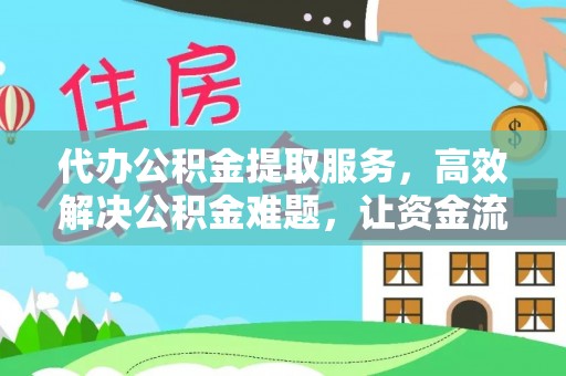 道滘代办公积金提取服务，高效解决公积金难题，让资金流动更灵活