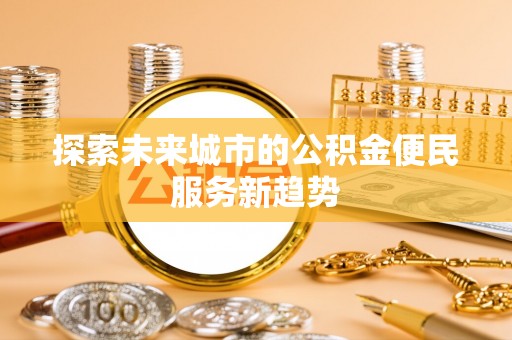 道滘探索未来城市的公积金便民服务新趋势