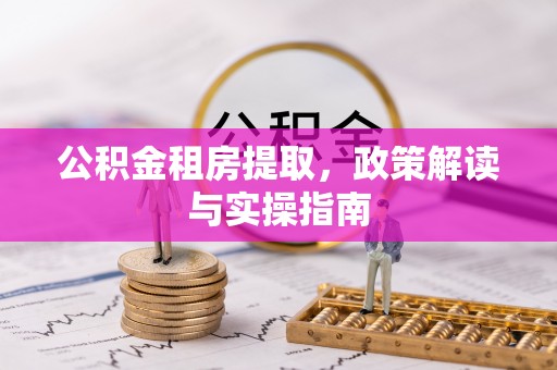 道滘公积金租房提取，政策解读与实操指南